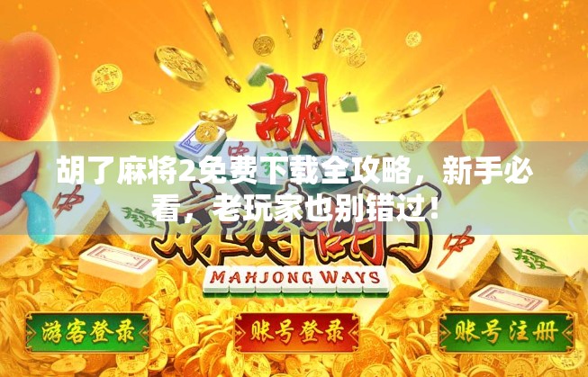 胡了麻将2免费下载全攻略，新手必看，老玩家也别错过！