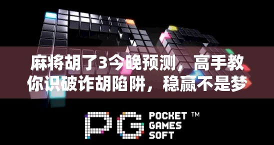麻将胡了3今晚预测，高手教你识破诈胡陷阱，稳赢不是梦！