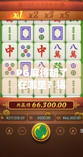 PG麻将胡了在哪里？揭秘这款国民级游戏的隐藏玩法与下载秘籍！