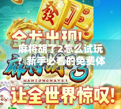 麻将胡了2怎么试玩?新手必看的免费体验攻略,轻松上手不踩坑!