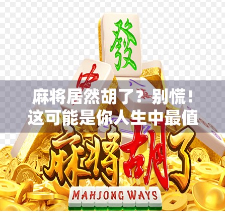麻将居然胡了?别慌!这可能是你人生中最值得庆祝的一次巧合 麻将居然胡了?别慌!这可能是你人生中最值得庆祝的一次巧合