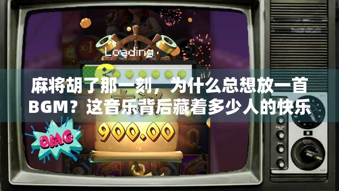 麻将胡了那一刻,为什么总想放一首BGM?这音乐背后藏着多少人的快乐密码!
