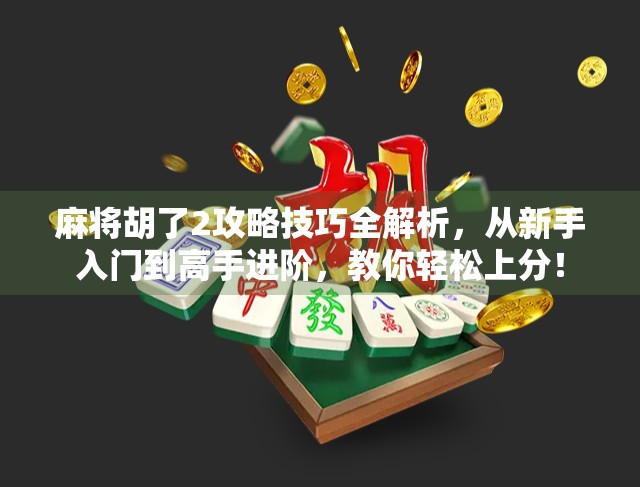麻将胡了2攻略技巧全解析,从新手入门到高手进阶,教你轻松上分!