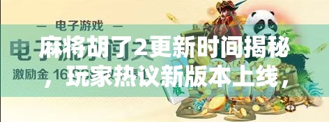麻将胡了2更新时间揭秘，玩家热议新版本上线，福利与玩法全面升级！