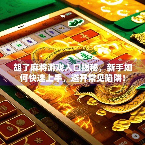胡了麻将游戏入口揭秘，新手如何快速上手，避开常见陷阱！