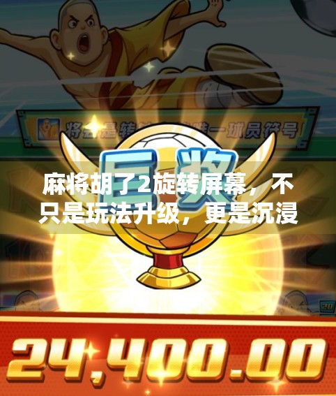 麻将胡了2旋转屏幕,不只是玩法升级,更是沉浸式体验的革命