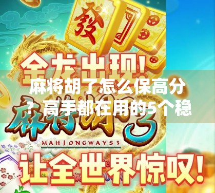 麻将胡了怎么保高分？高手都在用的5个稳赢策略，看完少输一半！