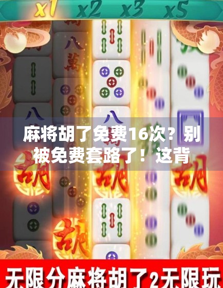麻将胡了免费16次?别被免费套路了!这背后藏着多少你不知道的坑!