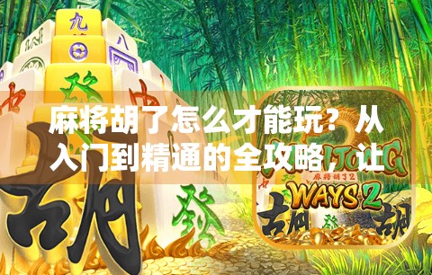 麻将胡了怎么才能玩？从入门到精通的全攻略，让你轻松上手！