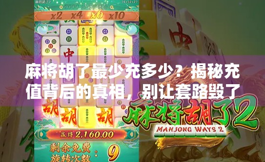 麻将胡了最少充多少?揭秘充值背后的真相,别让套路毁了你的牌局!