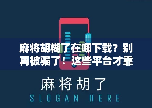 麻将胡糊了在哪下载？别再被骗了！这些平台才靠谱！