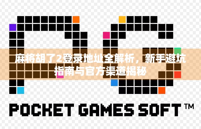 麻将胡了2登录地址全解析，新手避坑指南与官方渠道揭秘