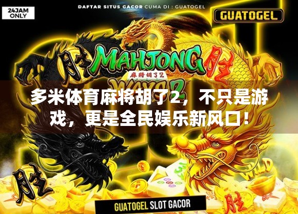 多米体育麻将胡了2,不只是游戏,更是全民娱乐新风口! 多米体育麻将胡了2,不只是游戏,更是全民娱乐新风口!