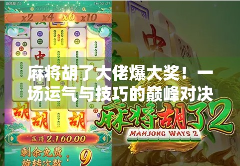 麻将胡了大佬爆大奖！一场运气与技巧的巅峰对决，背后藏着多少你不知道的秘密？