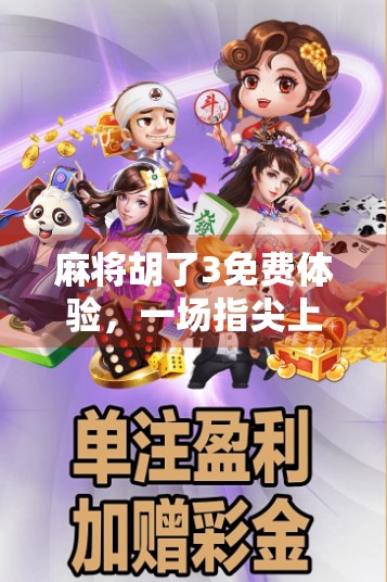 麻将胡了3免费体验，一场指尖上的国粹狂欢，你真的玩懂了吗？