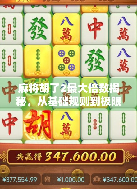 麻将胡了2最大倍数揭秘，从基础规则到极限翻倍，你真的懂吗？