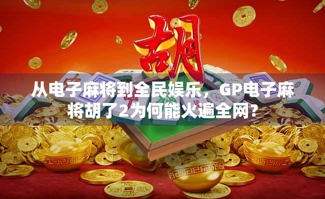 从电子麻将到全民娱乐，GP电子麻将胡了2为何能火遍全网？