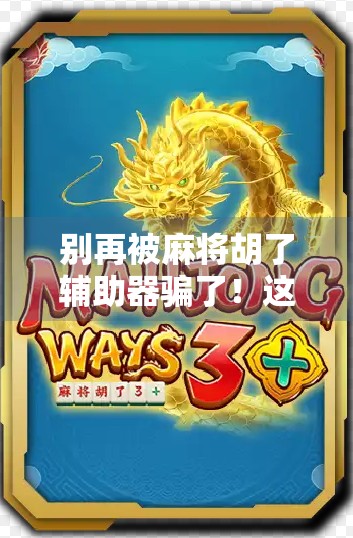 别再被麻将胡了辅助器骗了！这些神器正在悄悄毁掉你的牌技和钱包