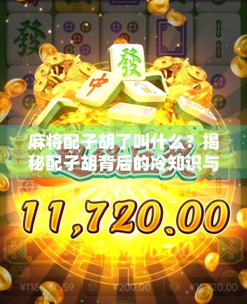 麻将配子胡了叫什么？揭秘配子胡背后的冷知识与玩家智慧！