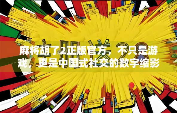 麻将胡了2正版官方，不只是游戏，更是中国式社交的数字缩影