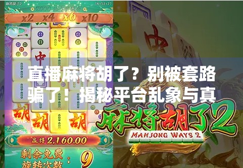 直播麻将胡了？别被套路骗了！揭秘平台乱象与真实玩法