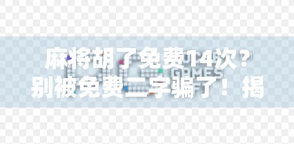 麻将胡了免费14次？别被免费二字骗了！揭秘背后隐藏的套路与风险