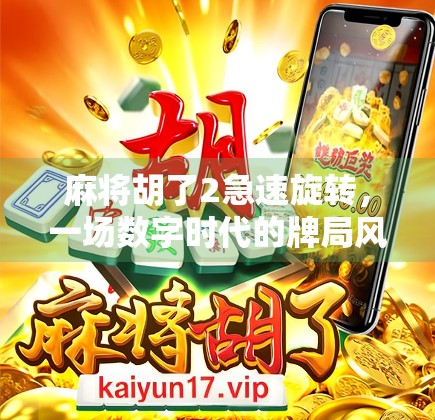 麻将胡了2急速旋转，一场数字时代的牌局风暴如何重塑玩家社交与竞技边界？