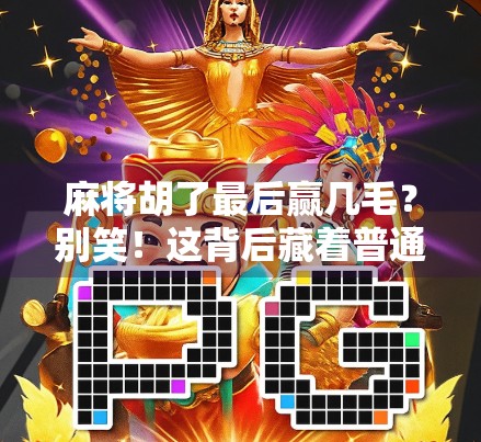 麻将胡了最后赢几毛？别笑！这背后藏着普通人最真实的小确幸