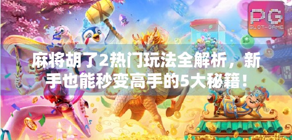 麻将胡了2热门玩法全解析，新手也能秒变高手的5大秘籍！