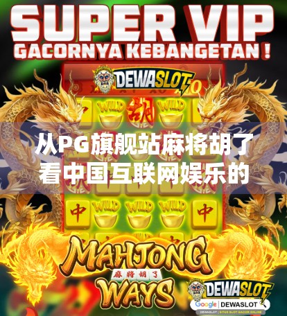 从PG旗舰站麻将胡了看中国互联网娱乐的下沉与进化 从PG旗舰站麻将胡了看中国互联网娱乐的下沉与进化