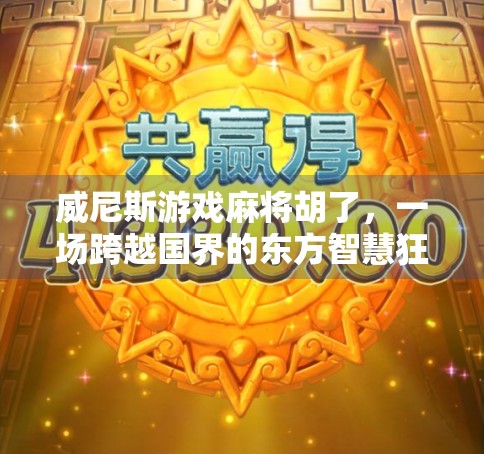 威尼斯游戏麻将胡了,一场跨越国界的东方智慧狂欢 威尼斯游戏麻将胡了,一场跨越国界的东方智慧狂欢