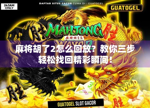 麻将胡了2怎么回放？教你三步轻松找回精彩瞬间！