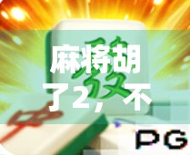 麻将胡了2，不只是游戏，更是现代人的情绪出口与社交密码