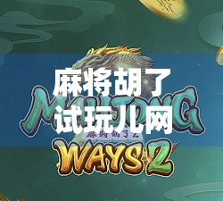 麻将胡了试玩儿网站，虚拟牌桌上的快乐陷阱还是入门捷径？