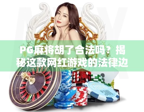 PG麻将胡了合法吗？揭秘这款网红游戏的法律边界与玩家风险