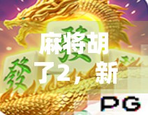 麻将胡了2，新手必看！从入门到精通的5大核心技巧与规则详解