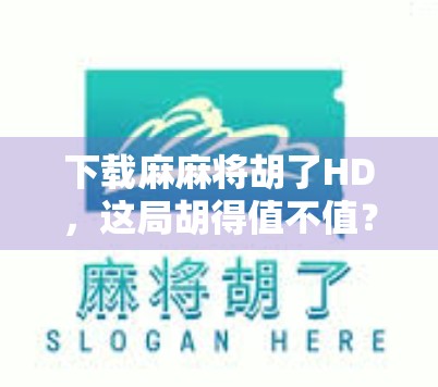 下载麻麻将胡了HD，这局胡得值不值？新手老手都得看！