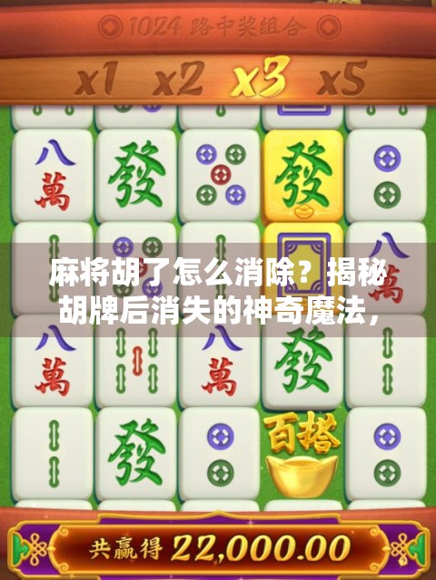 麻将胡了怎么消除？揭秘胡牌后消失的神奇魔法，原来是这样！