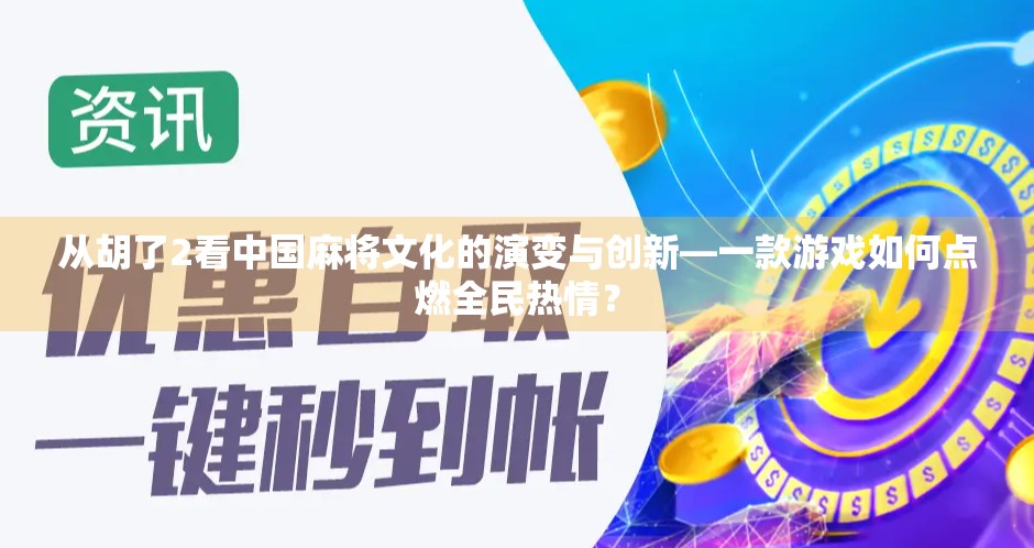 从胡了2看中国麻将文化的演变与创新—一款游戏如何点燃全民热情？