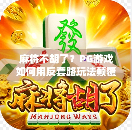 麻将不胡了？PG游戏如何用反套路玩法颠覆传统玩家认知！