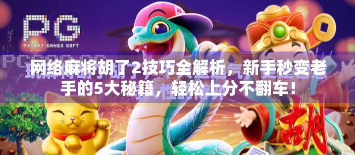 网络麻将胡了2技巧全解析，新手秒变老手的5大秘籍，轻松上分不翻车！