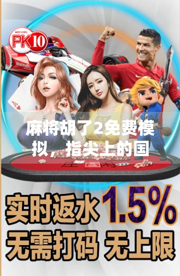 麻将胡了2免费模拟，指尖上的国粹盛宴，轻松上手的全民娱乐新宠！