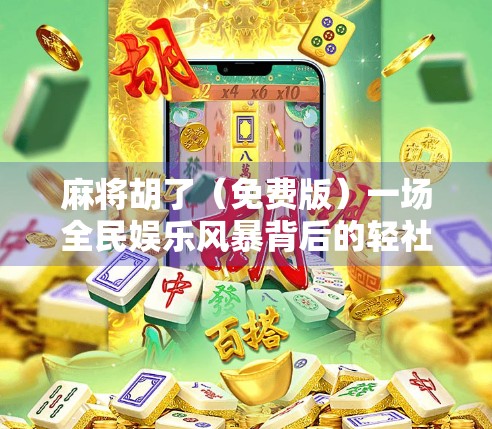 麻将胡了（免费版）一场全民娱乐风暴背后的轻社交革命