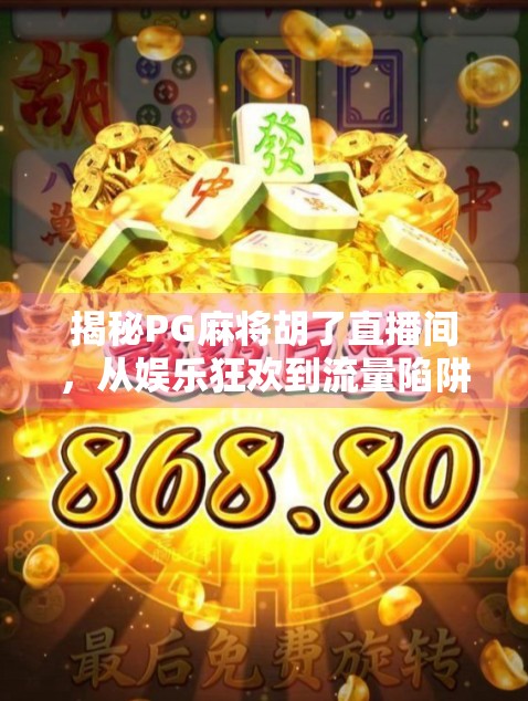 揭秘PG麻将胡了直播间,从娱乐狂欢到流量陷阱的数字牌局