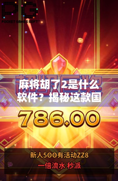 麻将胡了2是什么软件？揭秘这款国民级麻将游戏的前世今生与玩法亮点！