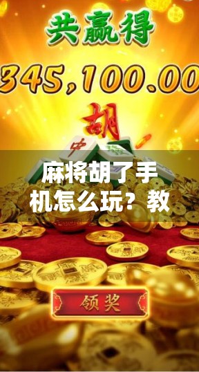 麻将胡了手机怎么玩？教你轻松上手，随时随地畅玩！