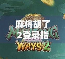 麻将胡了2登录指南,新手入门必看,避开常见坑点!