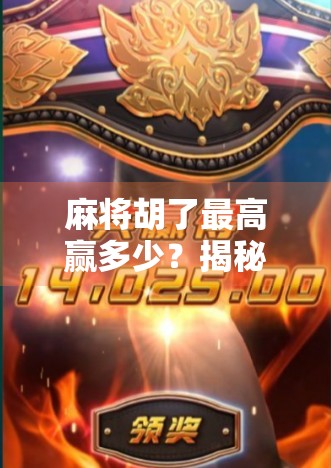 麻将胡了最高赢多少?揭秘那些一炮封神的传奇局!