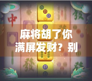 麻将胡了你满屏发财?别让虚拟好运偷走你的真幸福!