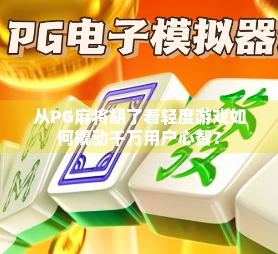 从PG麻将胡了看轻度游戏如何撬动千万用户心智?